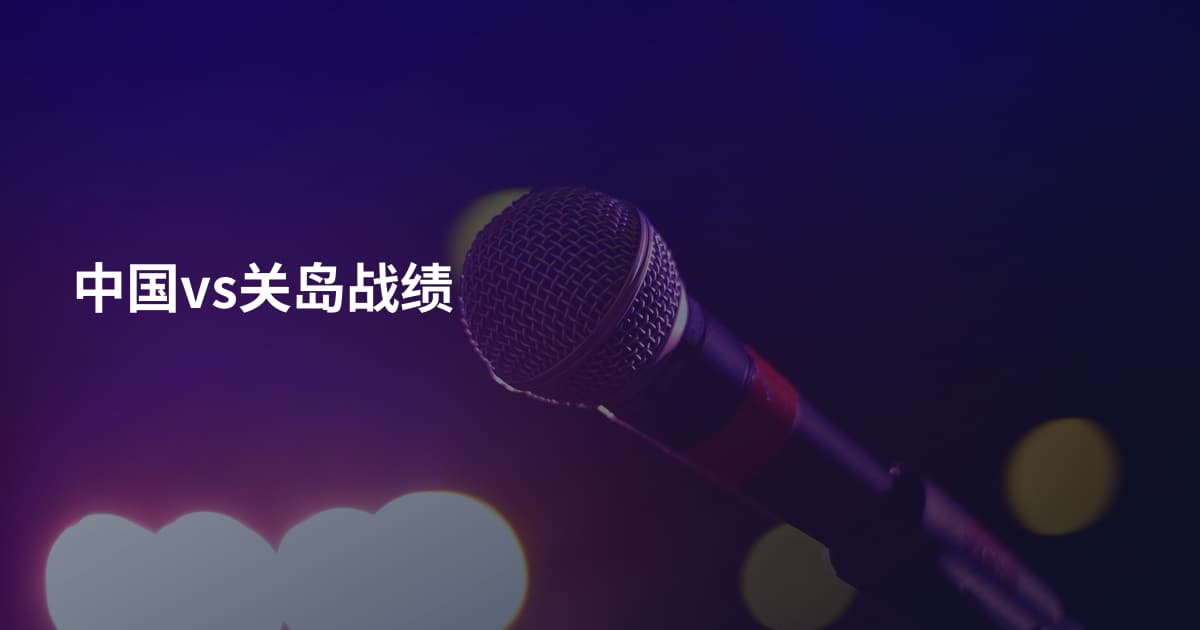 中国vs关岛战绩