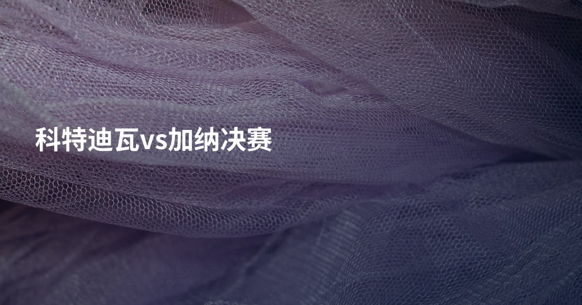 科特迪瓦vs加纳决赛