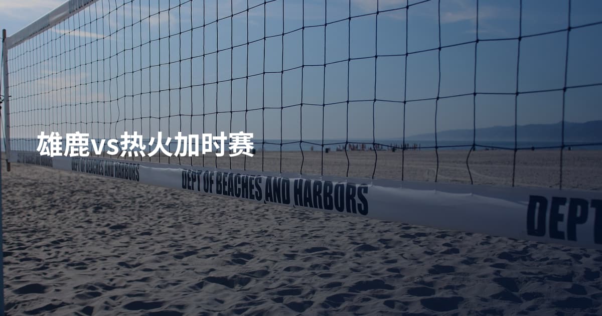 雄鹿vs热火加时赛