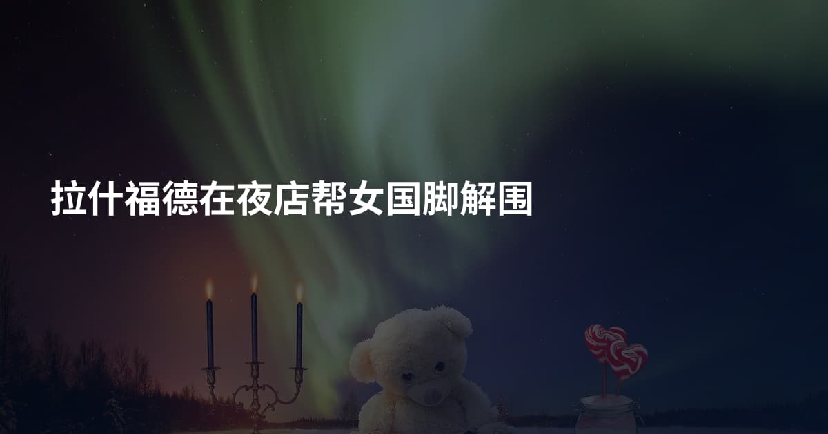 拉什福德在夜店帮女国脚解围