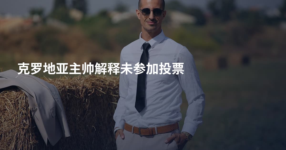 克罗地亚主帅解释未参加投票