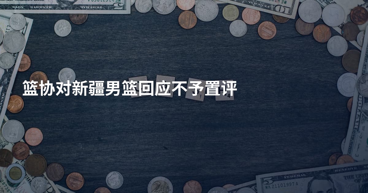 篮协对新疆男篮回应不予置评