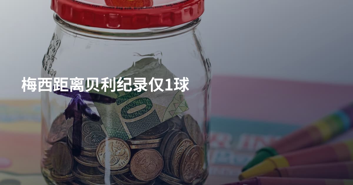 梅西距离贝利纪录仅1球