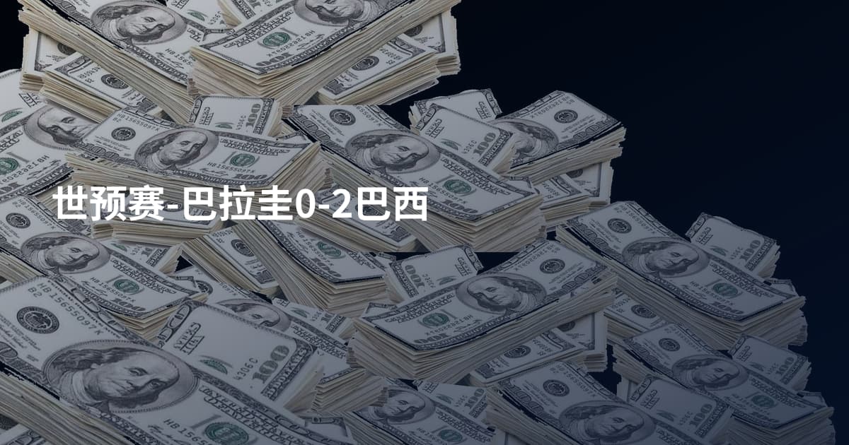 世预赛-巴拉圭0-2巴西