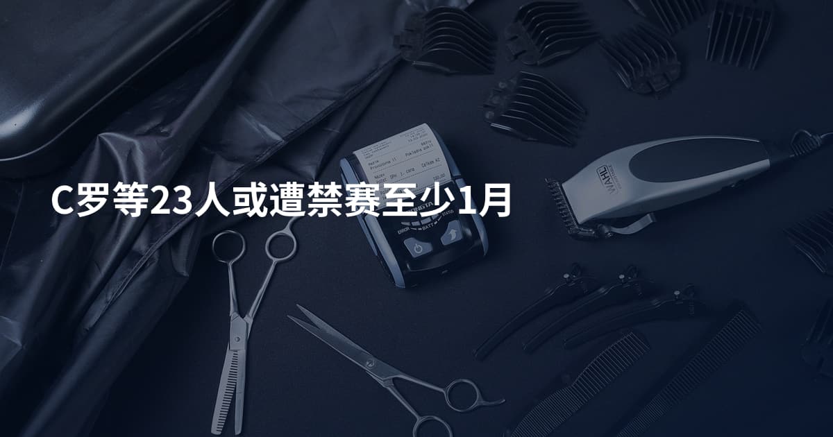 C罗等23人或遭禁赛至少1月