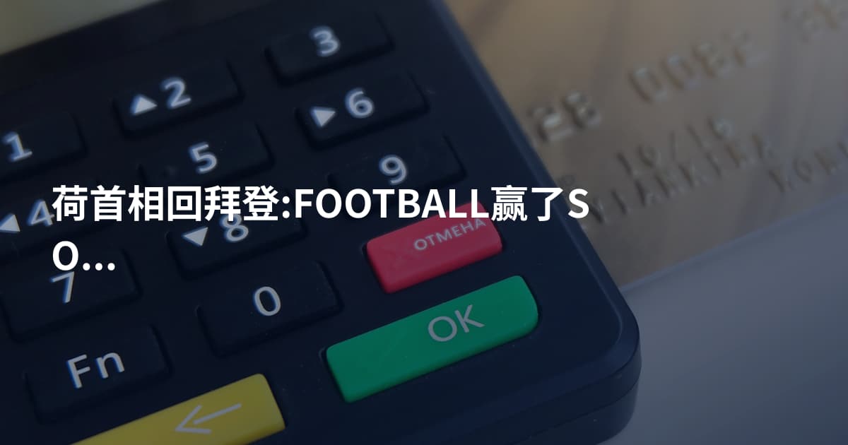荷首相回拜登:FOOTBALL赢了SOCCER