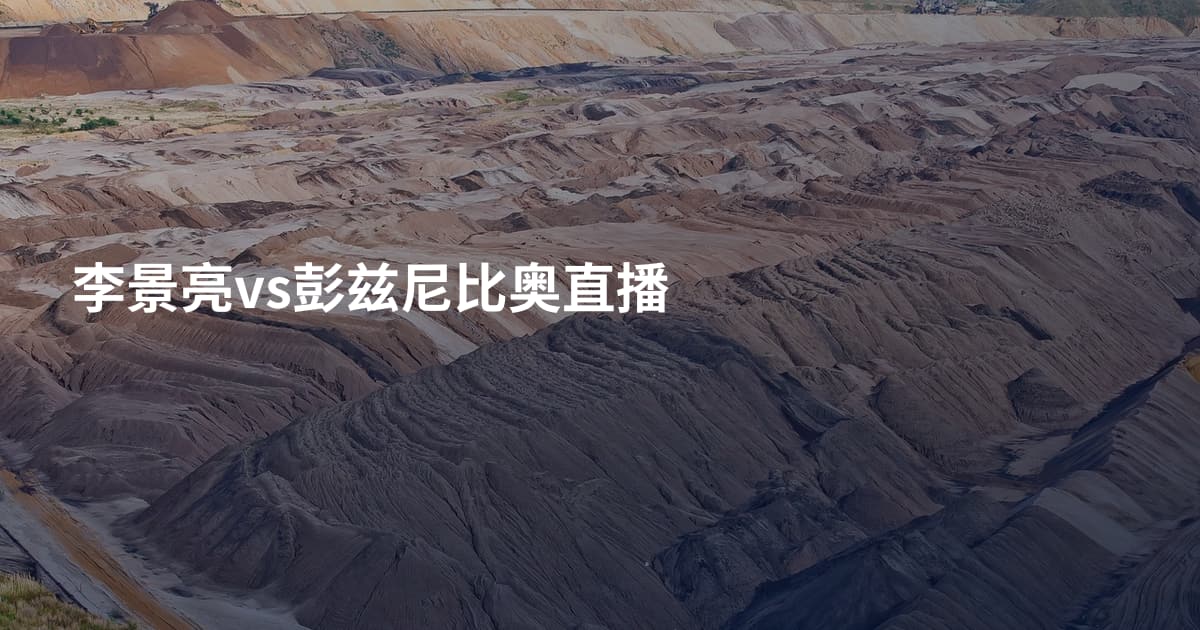 李景亮vs彭兹尼比奥直播