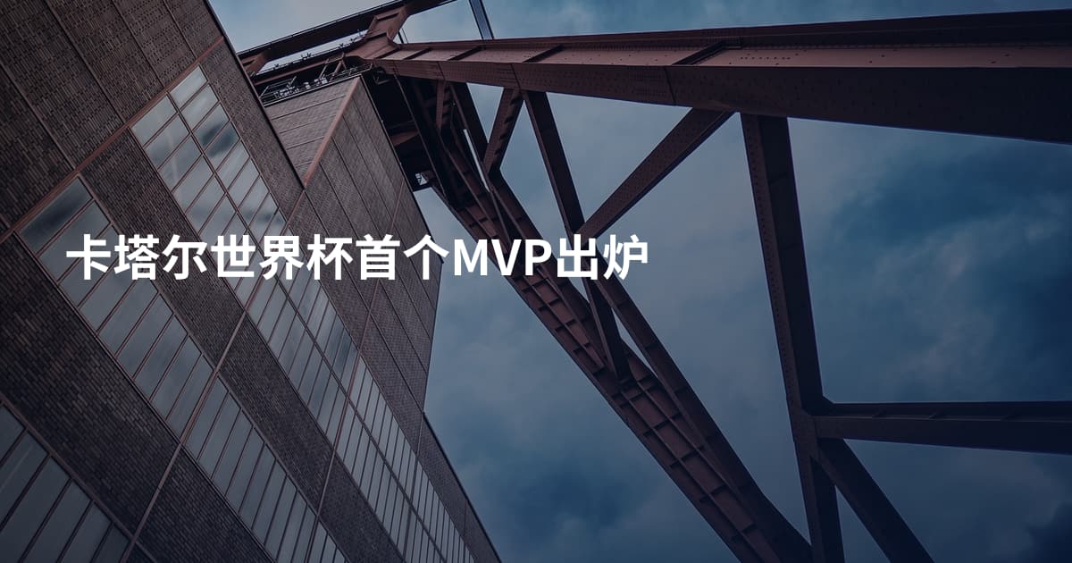 卡塔尔世界杯首个MVP出炉
