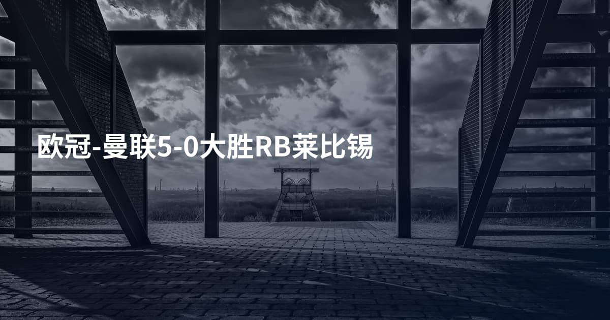 欧冠-曼联5-0大胜RB莱比锡