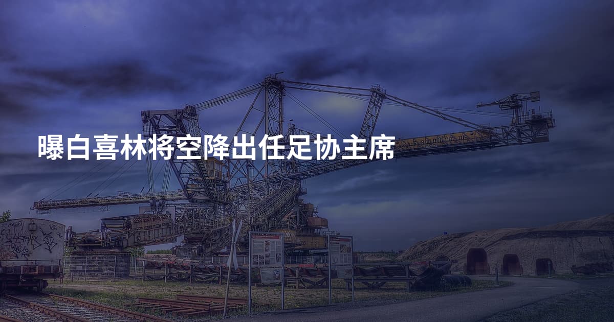 曝白喜林将空降出任足协主席
