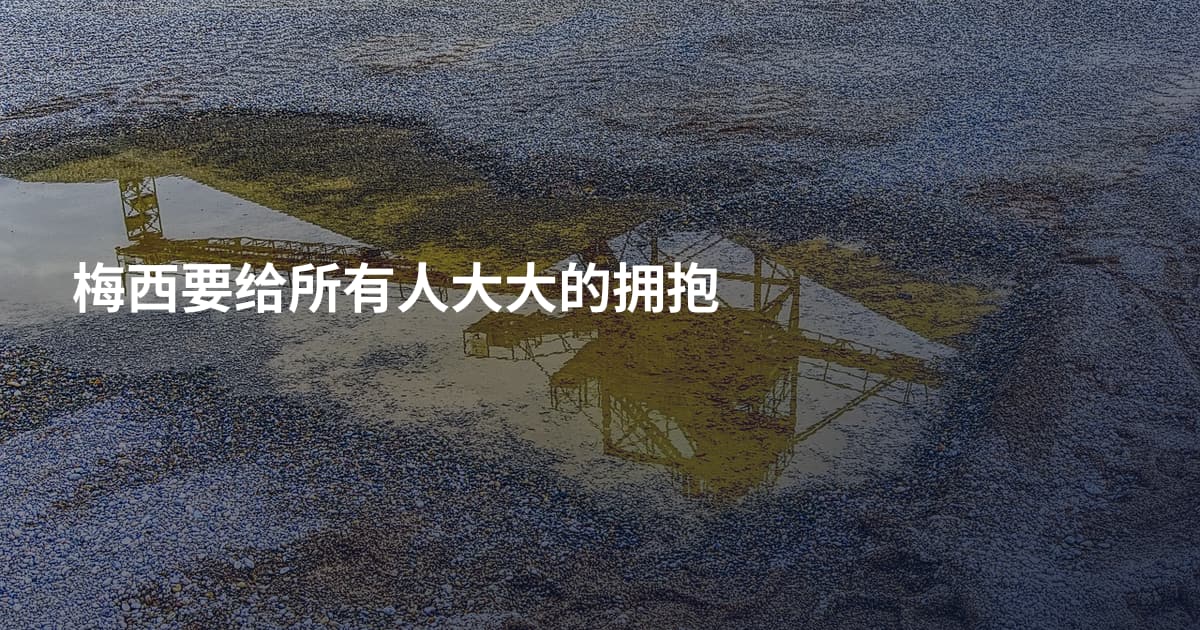 梅西要给所有人大大的拥抱