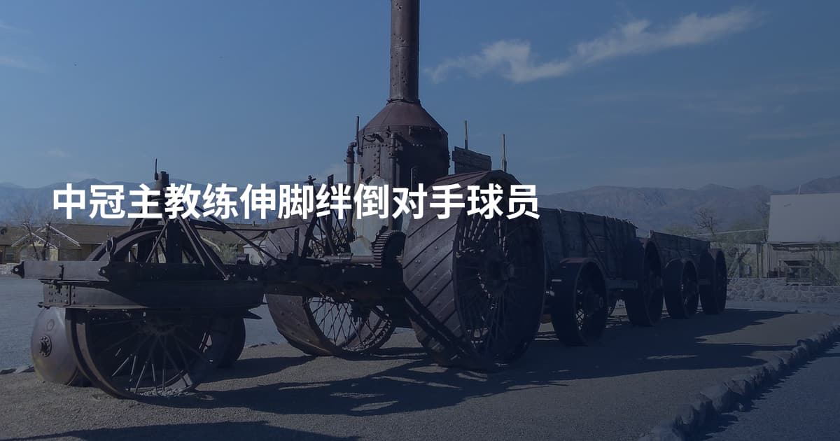 中冠主教练伸脚绊倒对手球员