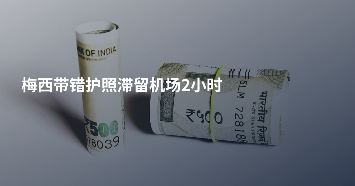 梅西带错护照滞留机场2小时