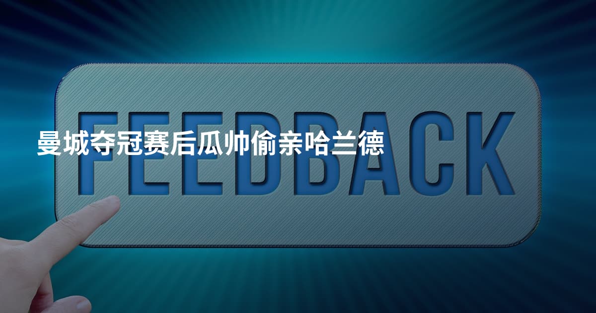 曼城夺冠赛后瓜帅偷亲哈兰德