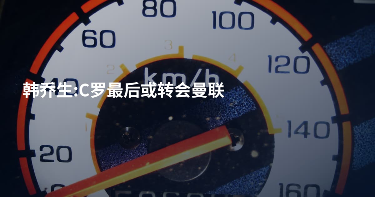 韩乔生:C罗最后或转会曼联