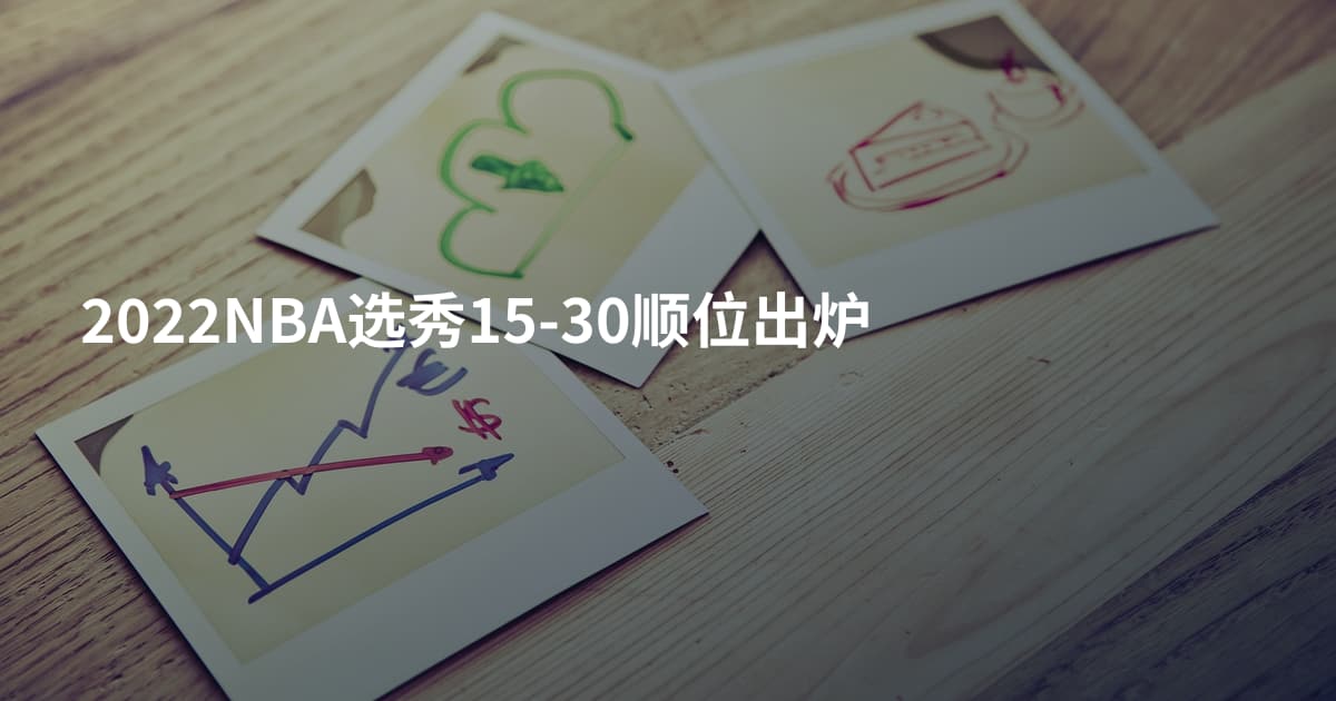 2022NBA选秀15-30顺位出炉