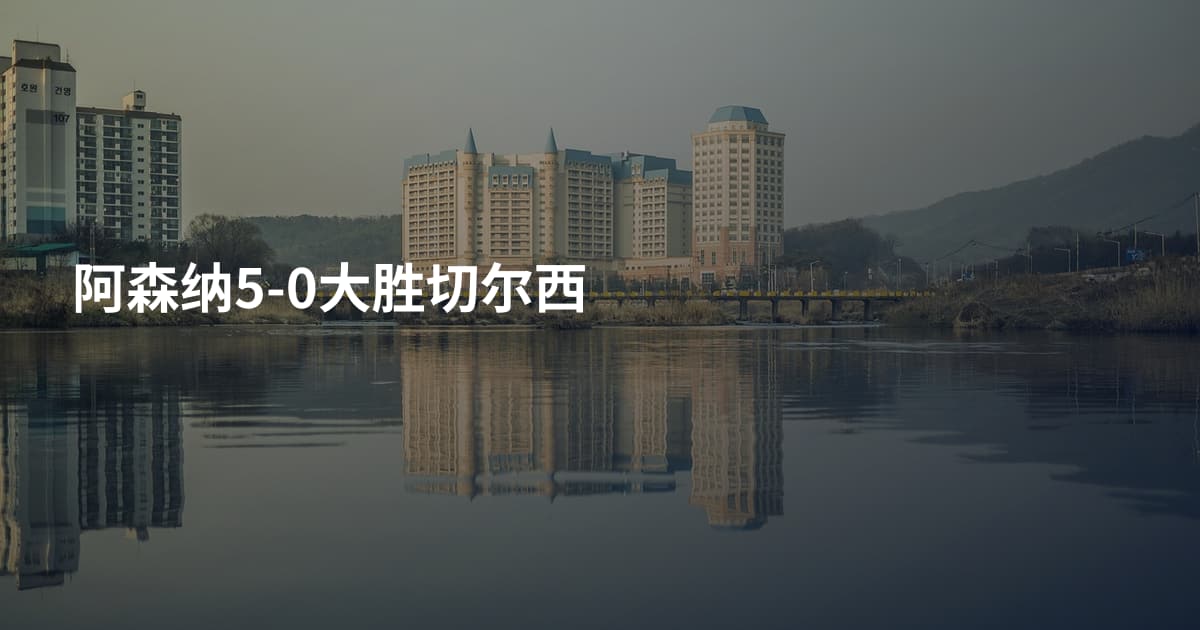 阿森纳5-0大胜切尔西