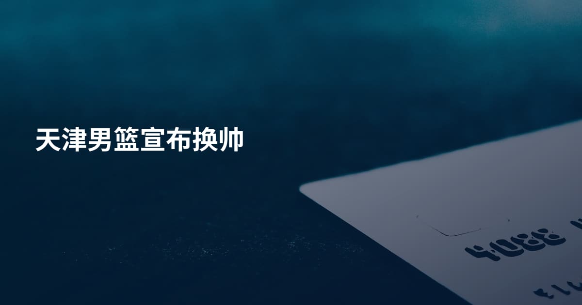 天津男篮宣布换帅