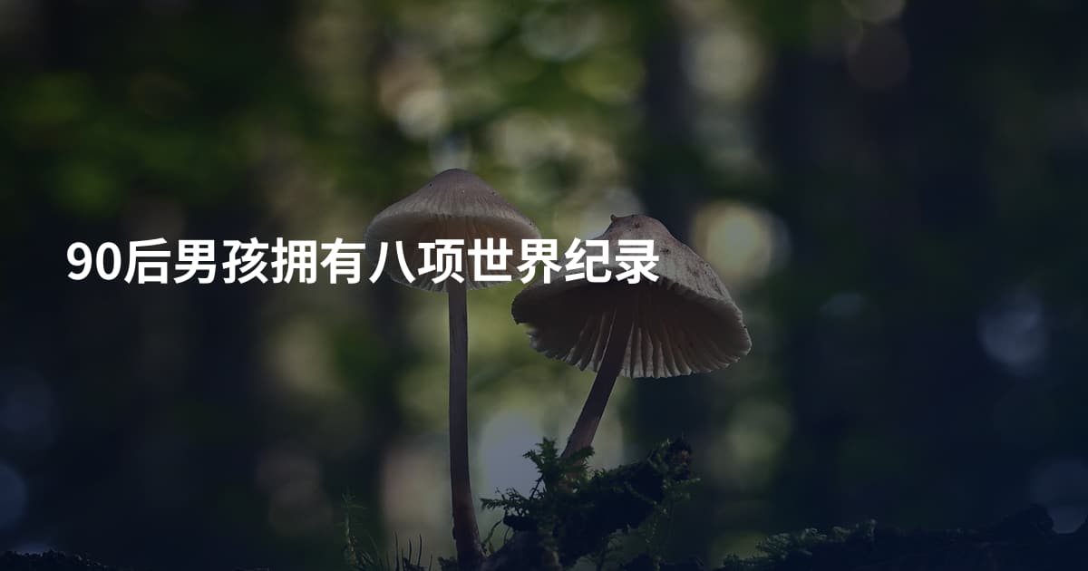 90后男孩拥有八项世界纪录