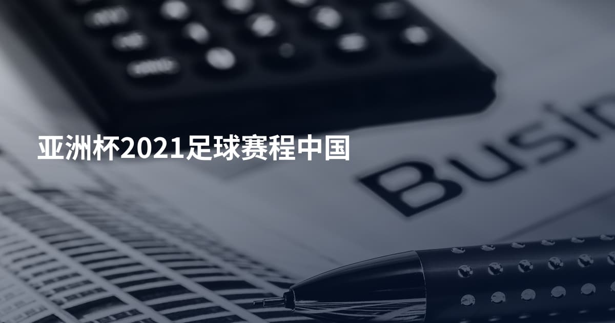 亚洲杯2021足球赛程中国