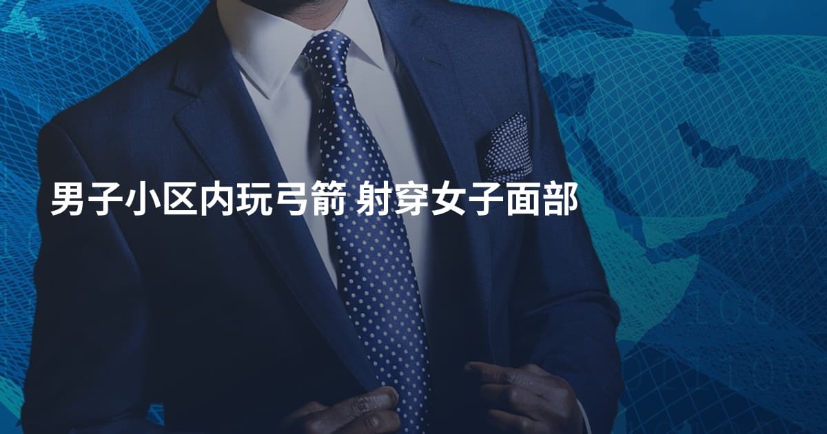 男子小区内玩弓箭 射穿女子面部