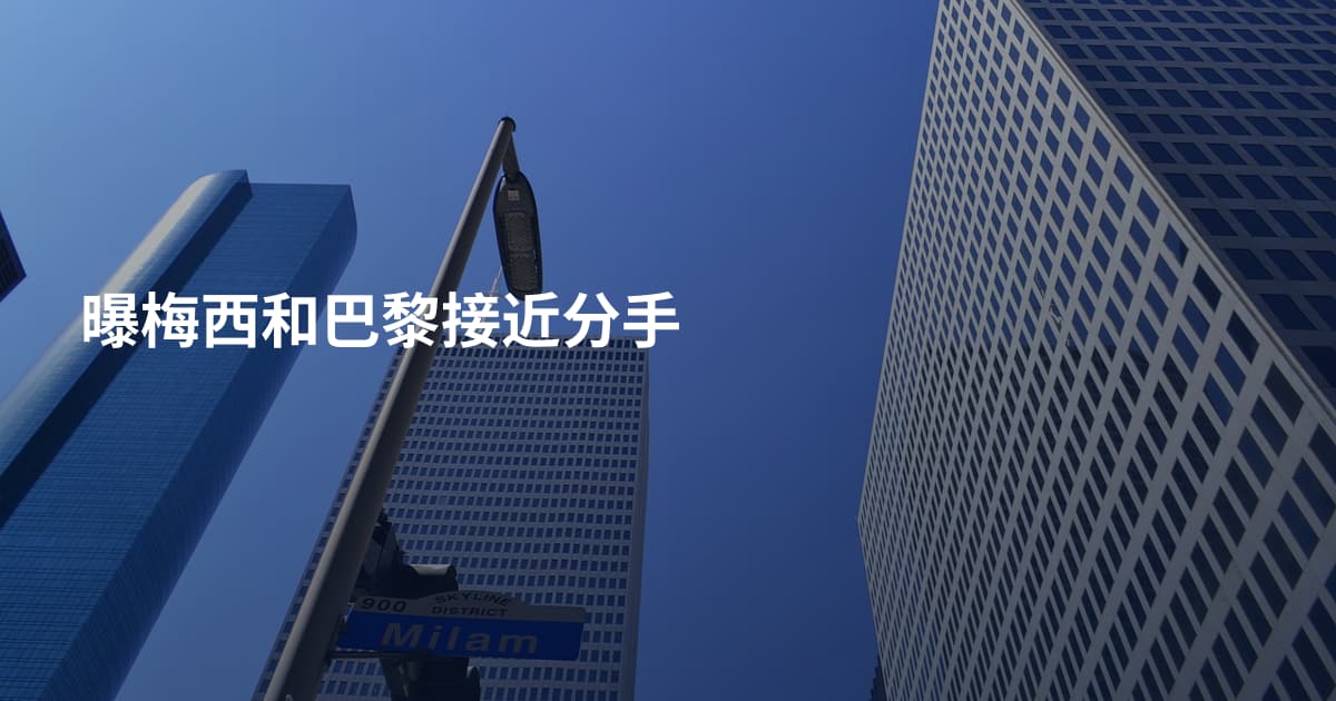 曝梅西和巴黎接近分手