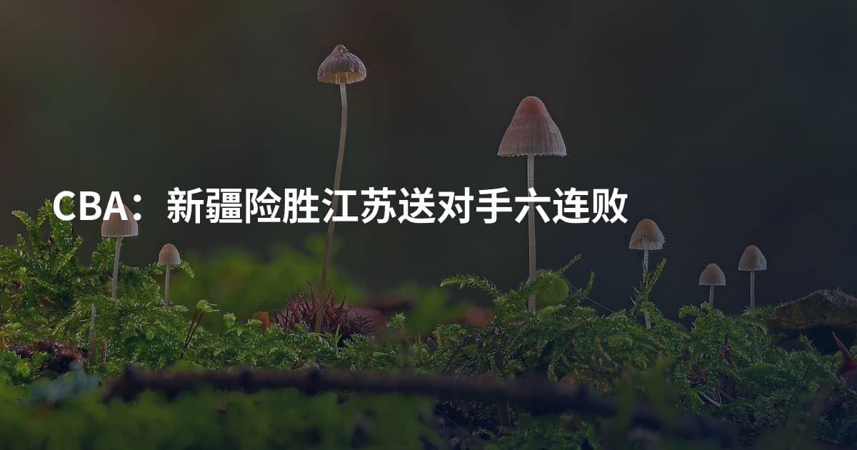 CBA：新疆险胜江苏送对手六连败