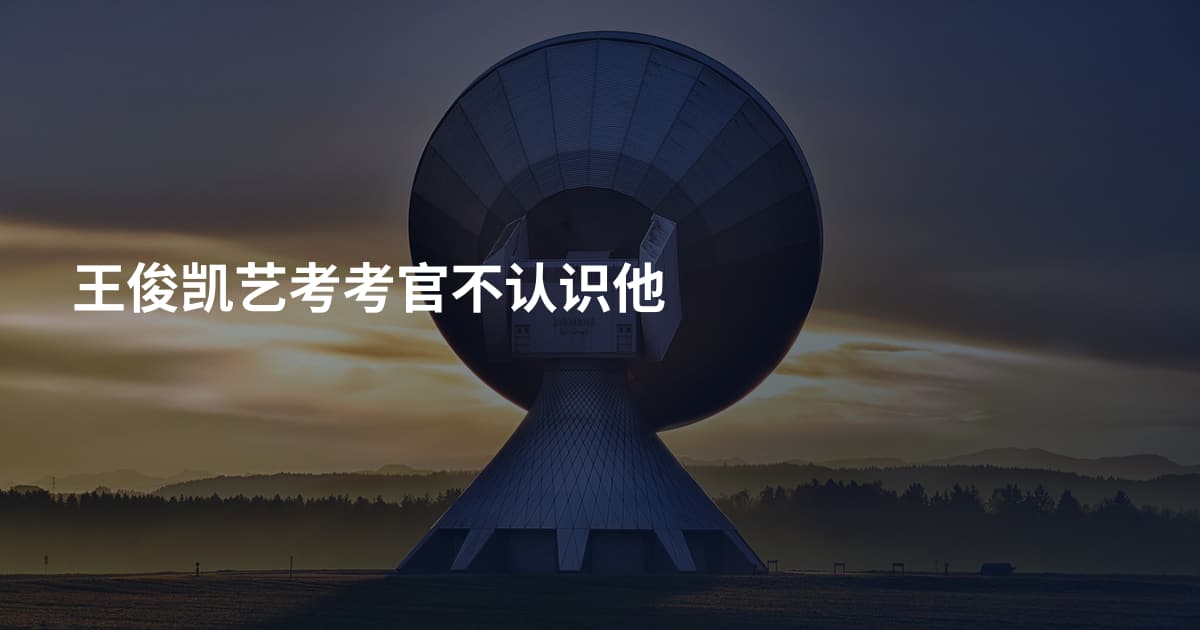王俊凯艺考考官不认识他
