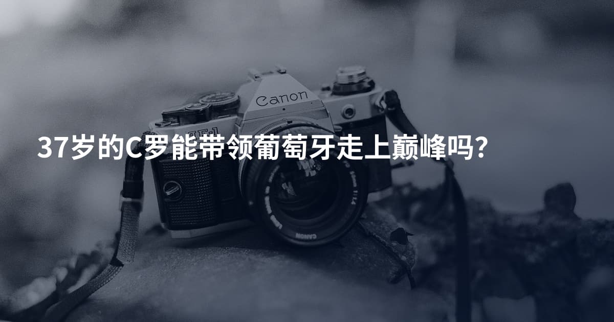 37岁的C罗能带领葡萄牙走上巅峰吗？