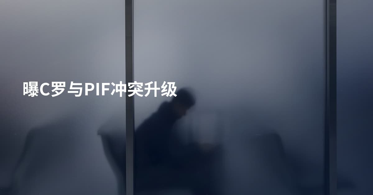曝C罗与PIF冲突升级