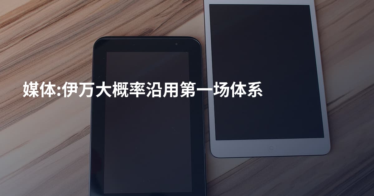 媒体:伊万大概率沿用第一场体系