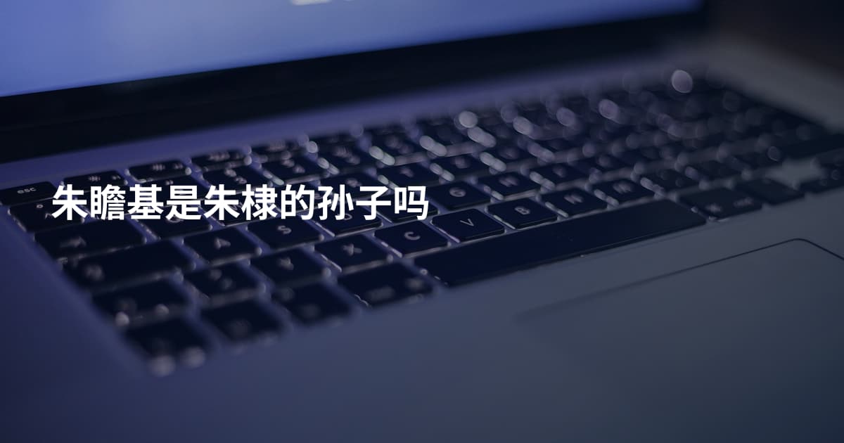 朱瞻基是朱棣的孙子吗
