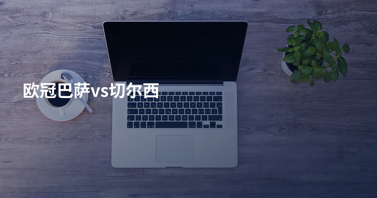 欧冠巴萨vs切尔西