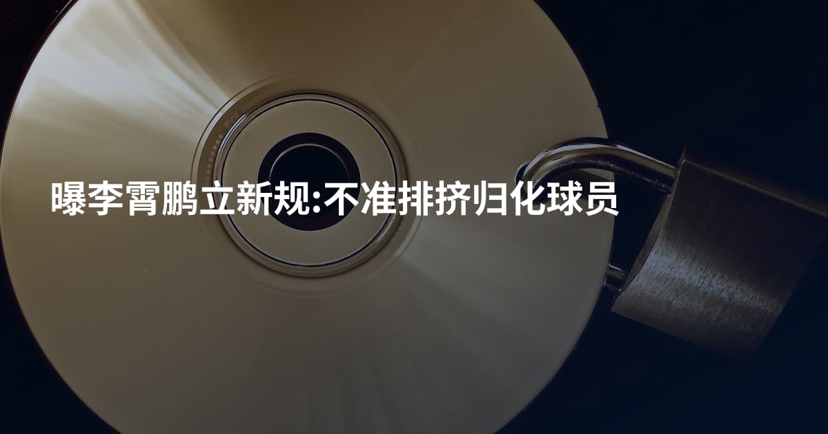 曝李霄鹏立新规:不准排挤归化球员