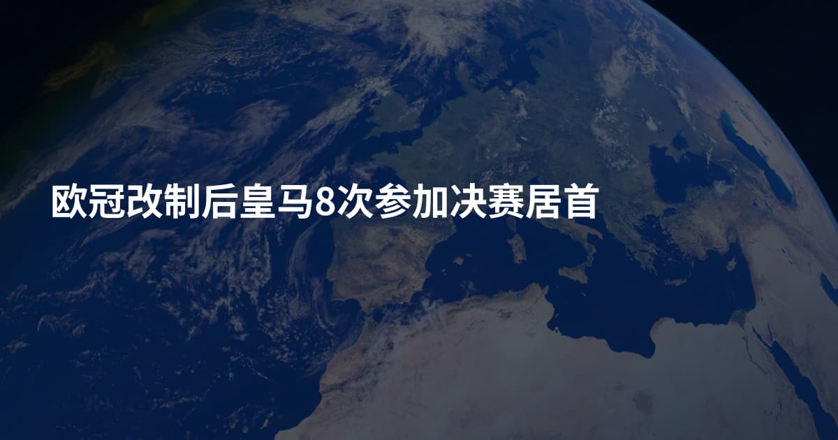 欧冠改制后皇马8次参加决赛居首