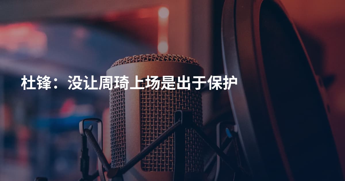杜锋：没让周琦上场是出于保护