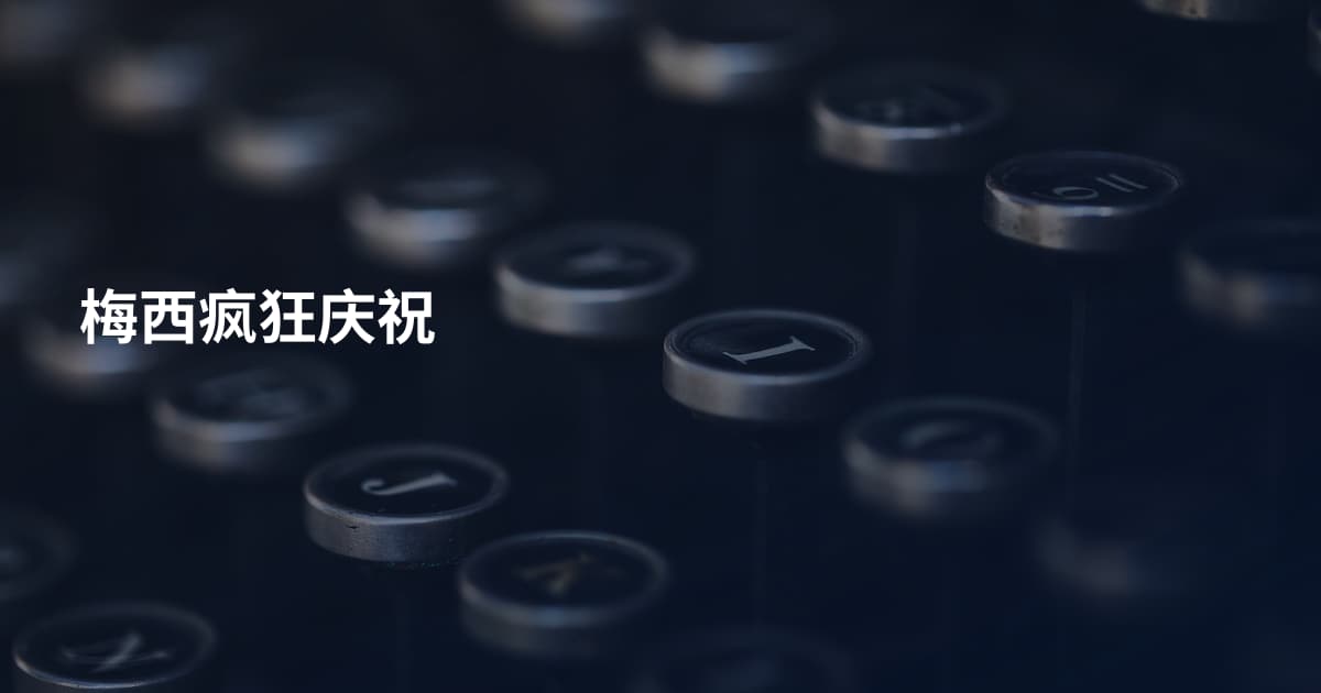 梅西疯狂庆祝