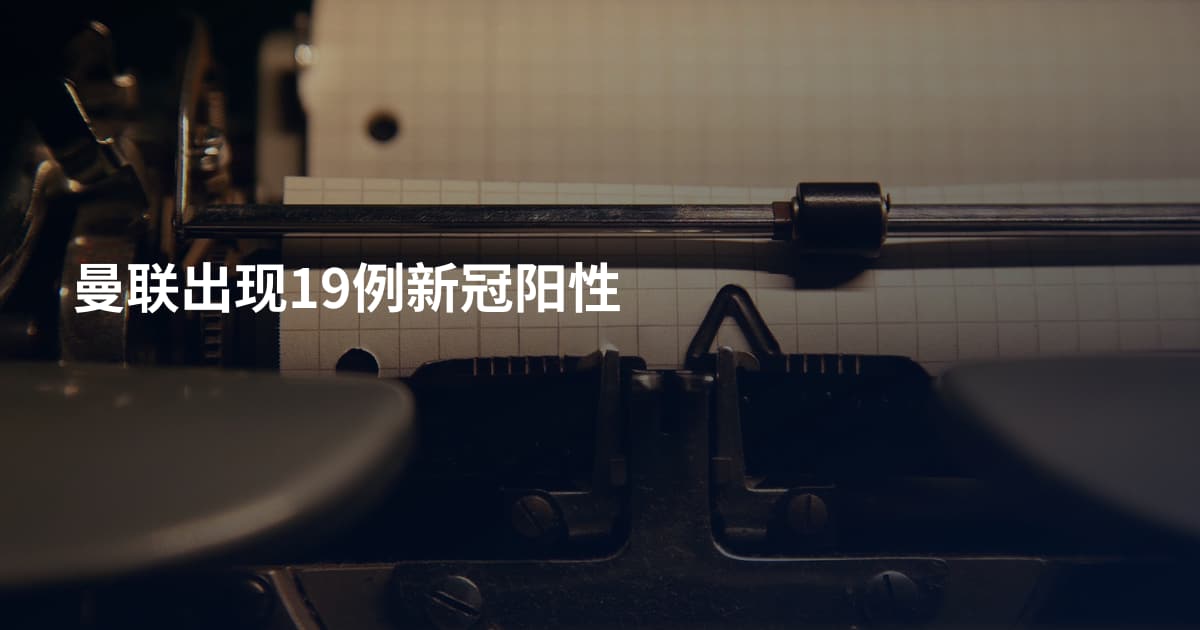 曼联出现19例新冠阳性