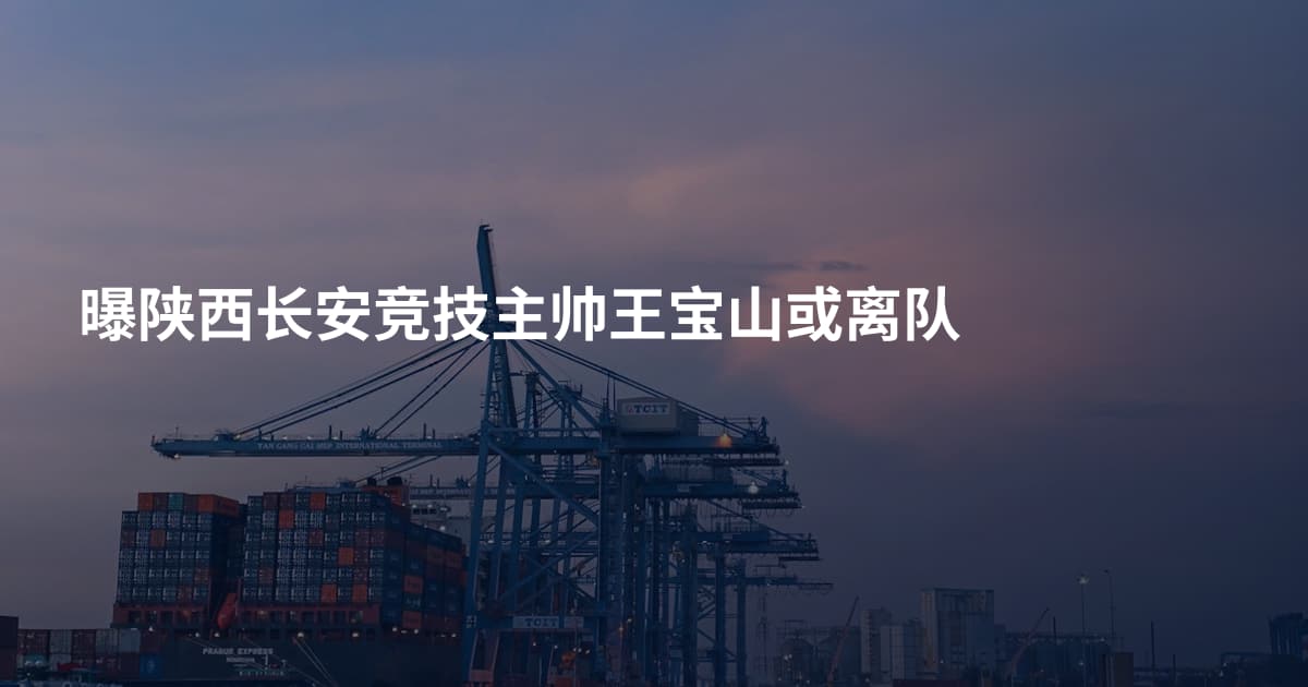 曝陕西长安竞技主帅王宝山或离队