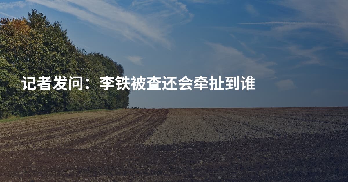 记者发问：李铁被查还会牵扯到谁
