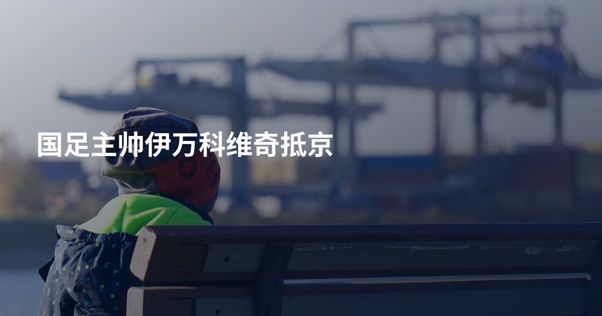 国足主帅伊万科维奇抵京
