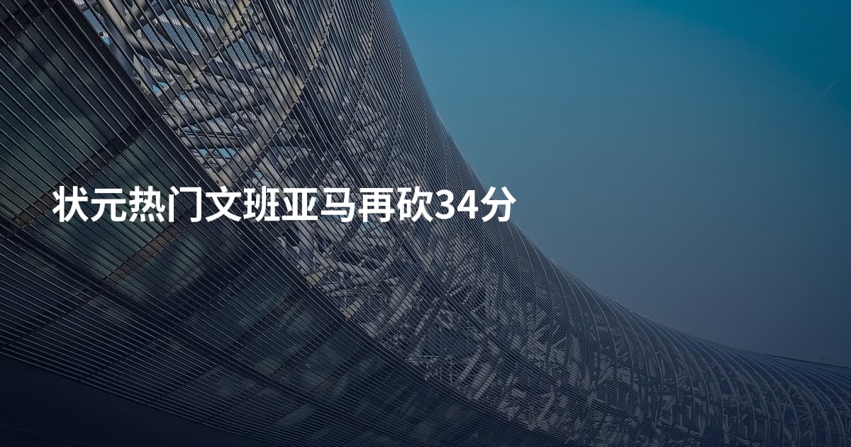 状元热门文班亚马再砍34分
