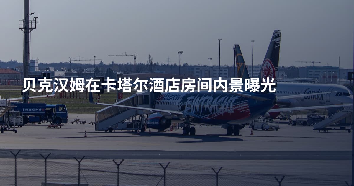 贝克汉姆在卡塔尔酒店房间内景曝光