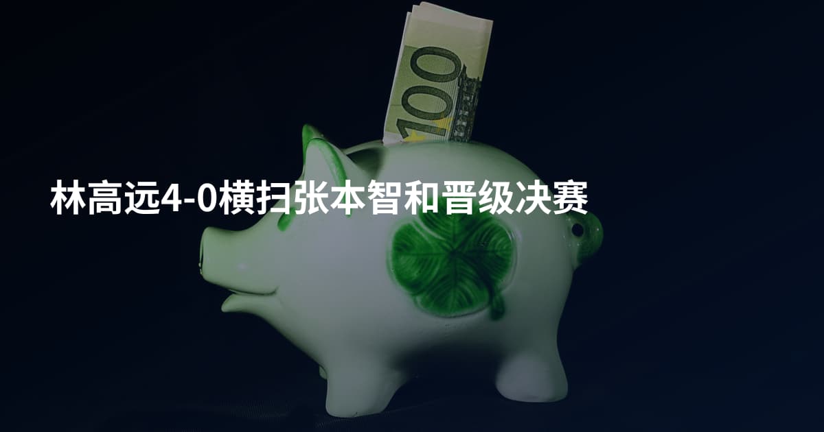 林高远4-0横扫张本智和晋级决赛
