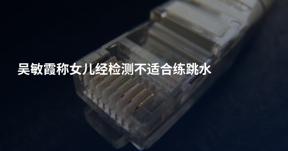 吴敏霞称女儿经检测不适合练跳水