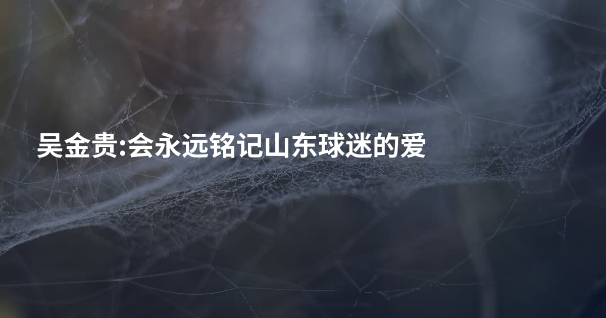 吴金贵:会永远铭记山东球迷的爱