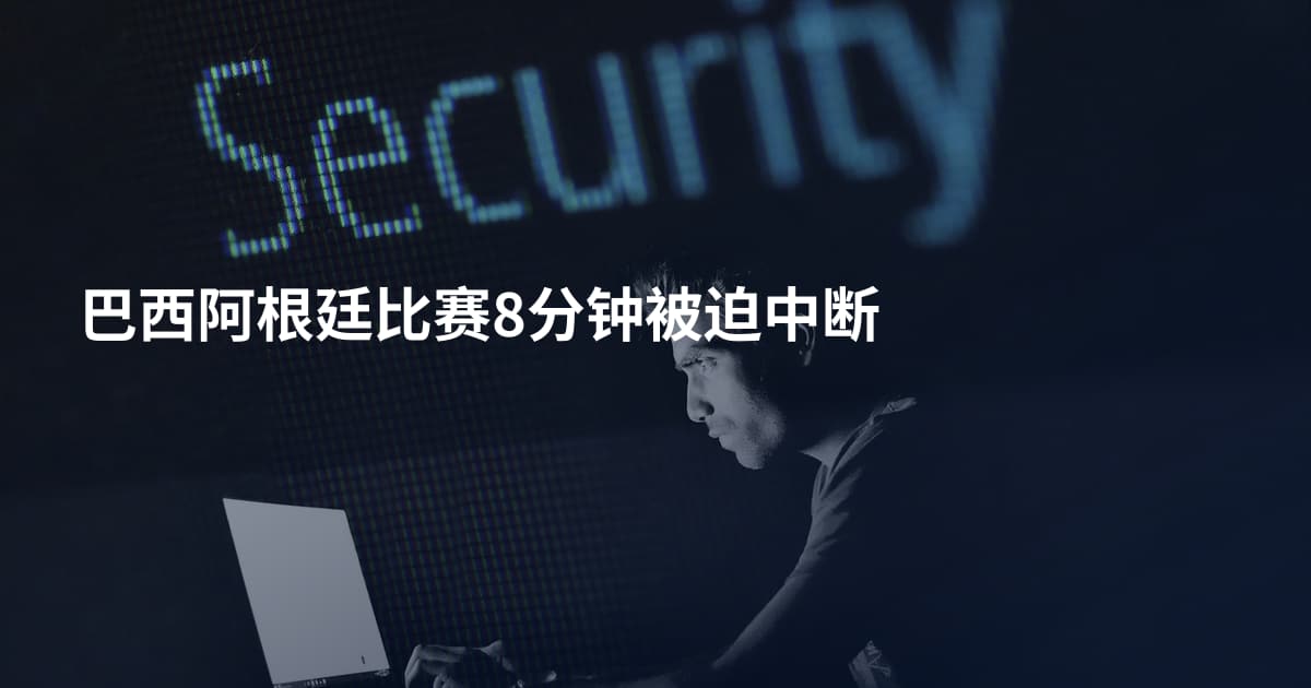 巴西阿根廷比赛8分钟被迫中断
