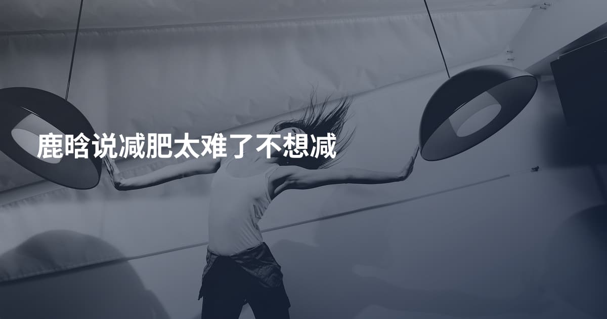 鹿晗说减肥太难了不想减