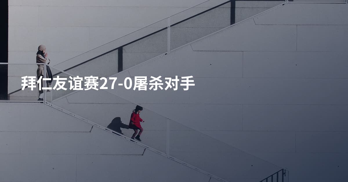 拜仁友谊赛27-0屠杀对手