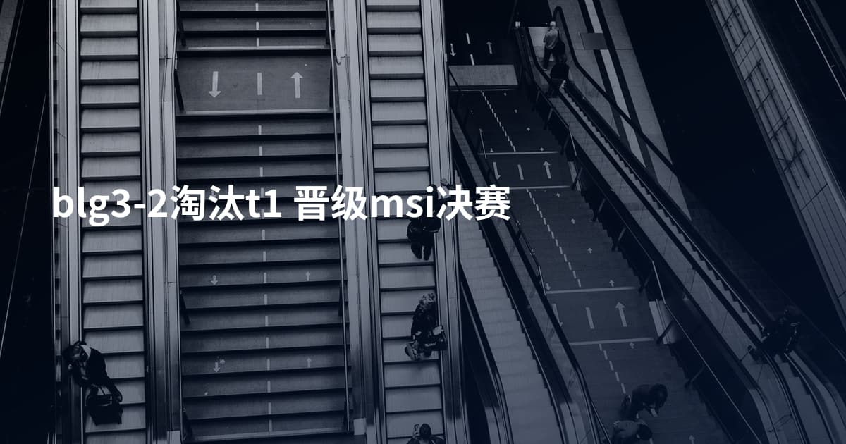 blg3-2淘汰t1 晋级msi决赛